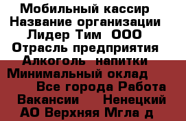 Мобильный кассир › Название организации ­ Лидер Тим, ООО › Отрасль предприятия ­ Алкоголь, напитки › Минимальный оклад ­ 38 000 - Все города Работа » Вакансии   . Ненецкий АО,Верхняя Мгла д.